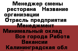 Менеджер смены ресторана › Название организации ­ Burger King › Отрасль предприятия ­ Менеджмент › Минимальный оклад ­ 21 000 - Все города Работа » Вакансии   . Калининградская обл.,Приморск г.